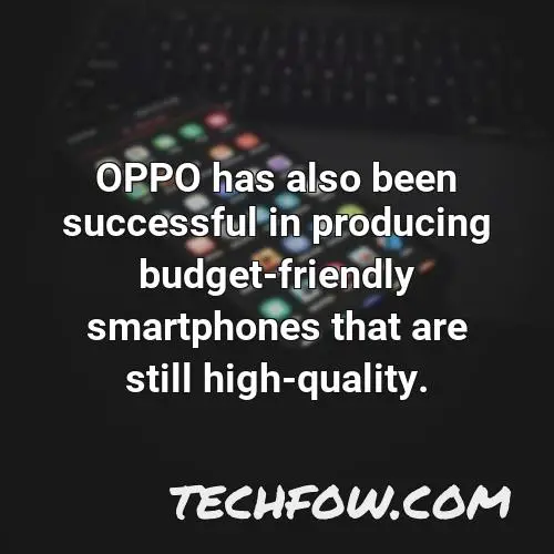 oppo has also been successful in producing budget friendly smartphones that are still high quality