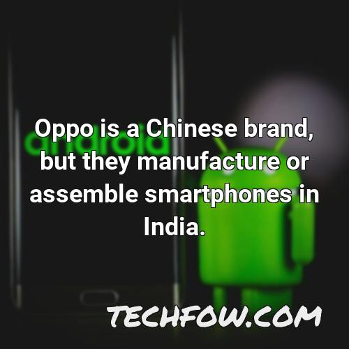 oppo is a chinese brand but they manufacture or assemble smartphones in india