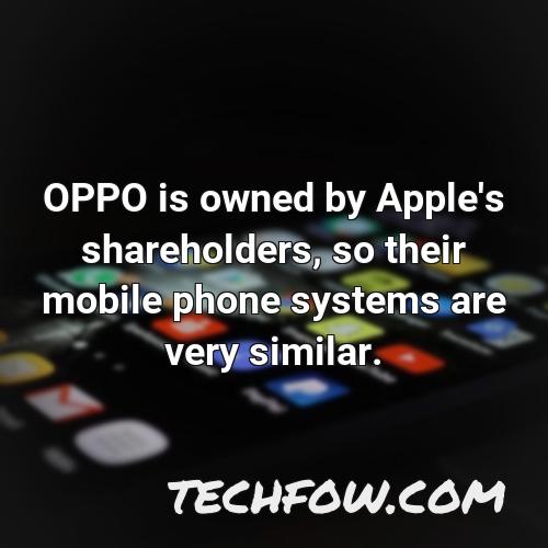 oppo is owned by apple s shareholders so their mobile phone systems are very similar