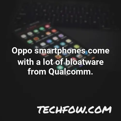 oppo smartphones come with a lot of bloatware from qualcomm