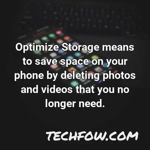 optimize storage means to save space on your phone by deleting photos and videos that you no longer need