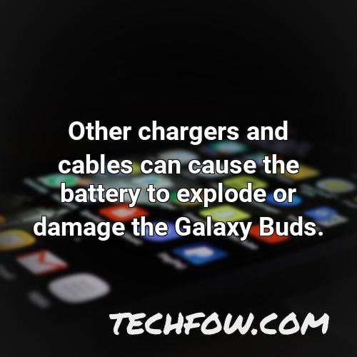 other chargers and cables can cause the battery to explode or damage the galaxy buds