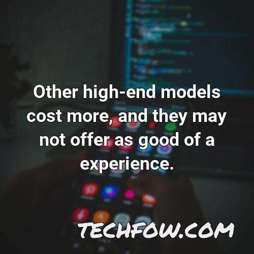 other high end models cost more and they may not offer as good of a