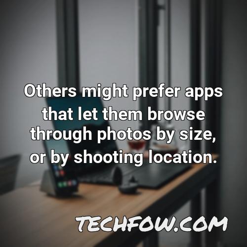 others might prefer apps that let them browse through photos by size or by shooting location