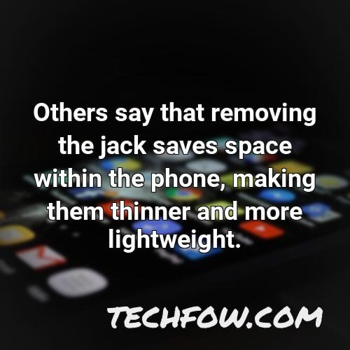 others say that removing the jack saves space within the phone making them thinner and more lightweight