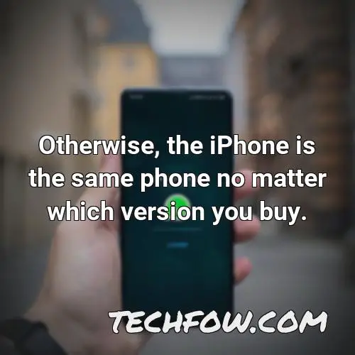 otherwise the iphone is the same phone no matter which version you buy