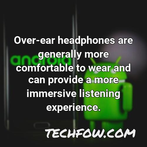 over ear headphones are generally more comfortable to wear and can provide a more immersive listening