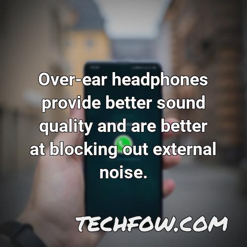 over ear headphones provide better sound quality and are better at blocking out external noise