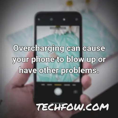 overcharging can cause your phone to blow up or have other problems
