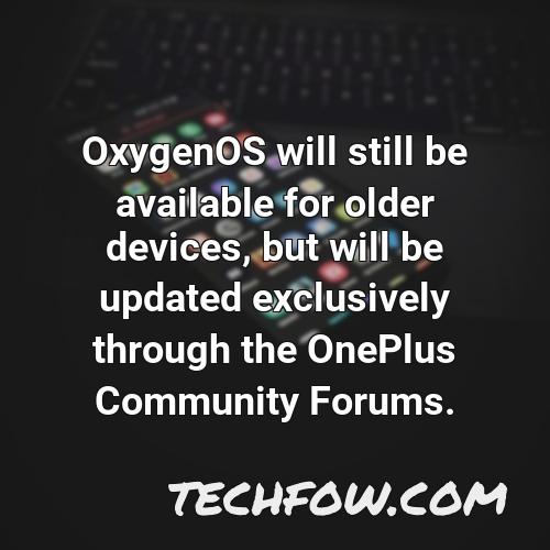 oxygenos will still be available for older devices but will be updated exclusively through the oneplus community forums