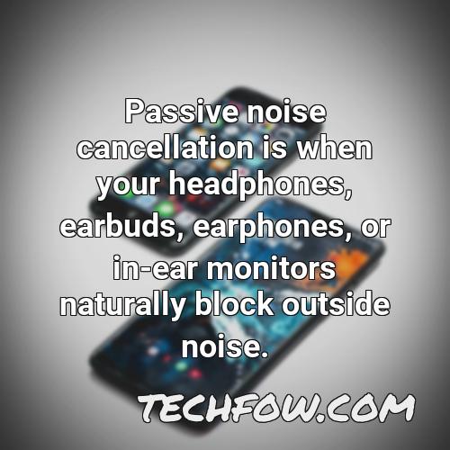 passive noise cancellation is when your headphones earbuds earphones or in ear monitors naturally block outside noise