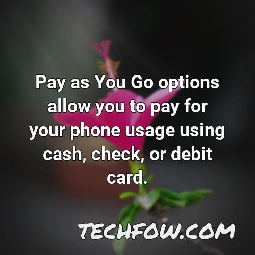 pay as you go options allow you to pay for your phone usage using cash check or debit card