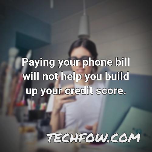 paying your phone bill will not help you build up your credit score