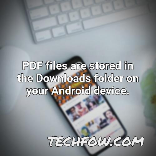 pdf files are stored in the downloads folder on your android device