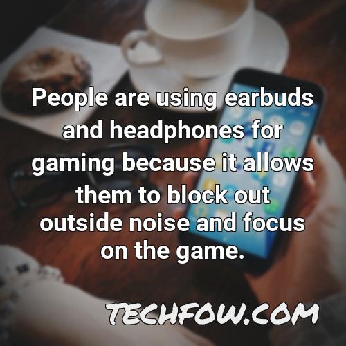 people are using earbuds and headphones for gaming because it allows them to block out outside noise and focus on the game