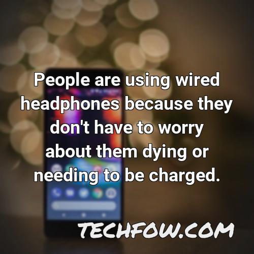 people are using wired headphones because they don t have to worry about them dying or needing to be charged