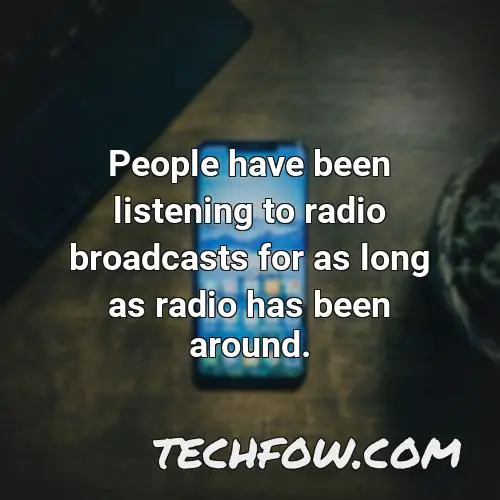 people have been listening to radio broadcasts for as long as radio has been around