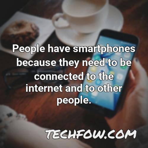 people have smartphones because they need to be connected to the internet and to other people