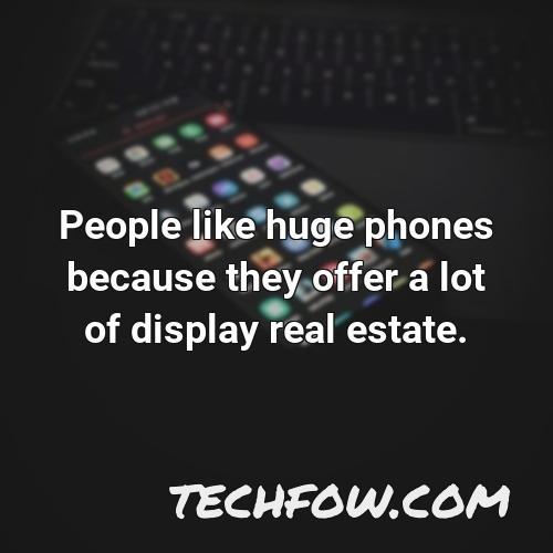 people like huge phones because they offer a lot of display real estate