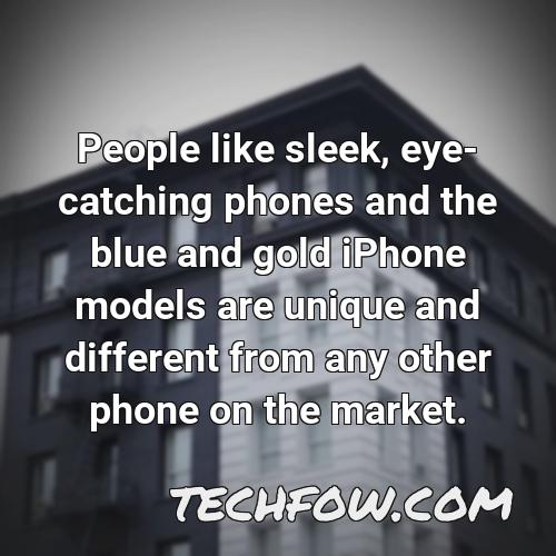 people like sleek eye catching phones and the blue and gold iphone models are unique and different from any other phone on the market