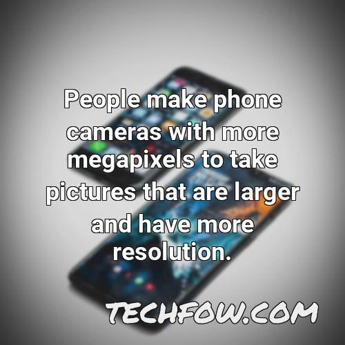 people make phone cameras with more megapixels to take pictures that are larger and have more resolution