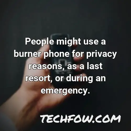 people might use a burner phone for privacy reasons as a last resort or during an emergency