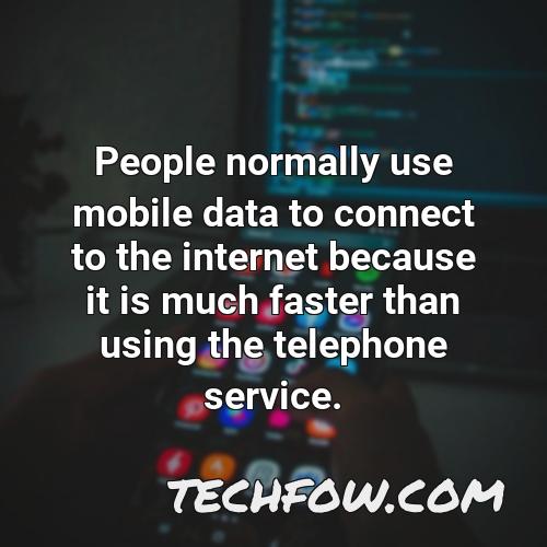 people normally use mobile data to connect to the internet because it is much faster than using the telephone service