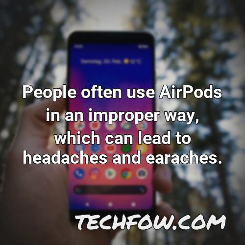 people often use airpods in an improper way which can lead to headaches and earaches