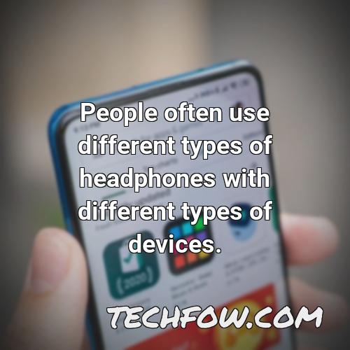 people often use different types of headphones with different types of devices