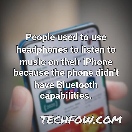 people used to use headphones to listen to music on their iphone because the phone didn t have bluetooth capabilities