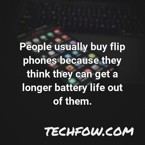 people usually buy flip phones because they think they can get a longer battery life out of them