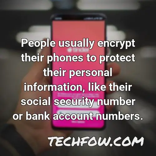 people usually encrypt their phones to protect their personal information like their social security number or bank account numbers