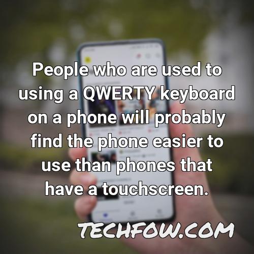 people who are used to using a qwerty keyboard on a phone will probably find the phone easier to use than phones that have a touchscreen