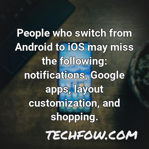 people who switch from android to ios may miss the following notifications google apps layout customization and shopping