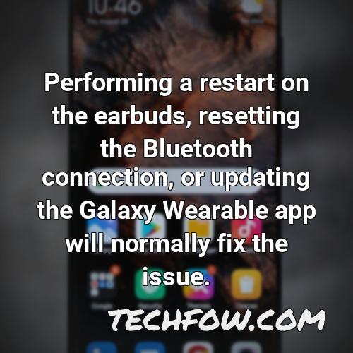 performing a restart on the earbuds resetting the bluetooth connection or updating the galaxy wearable app will normally fix the issue
