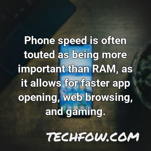 phone speed is often touted as being more important than ram as it allows for faster app opening web browsing and gaming