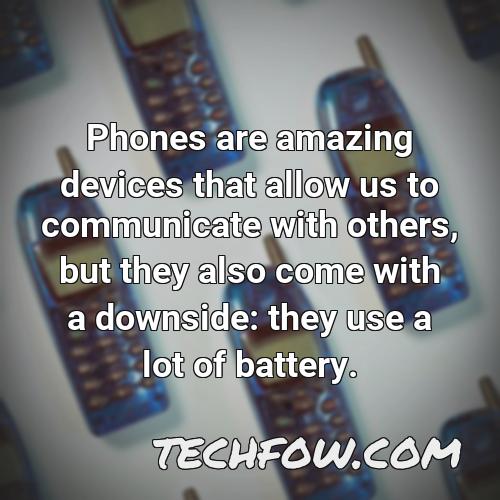 phones are amazing devices that allow us to communicate with others but they also come with a downside they use a lot of battery