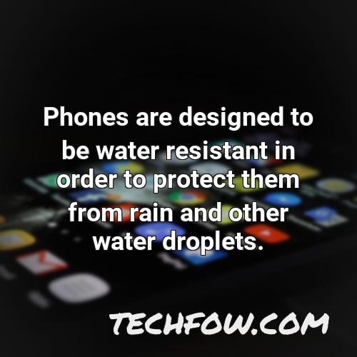 phones are designed to be water resistant in order to protect them from rain and other water droplets