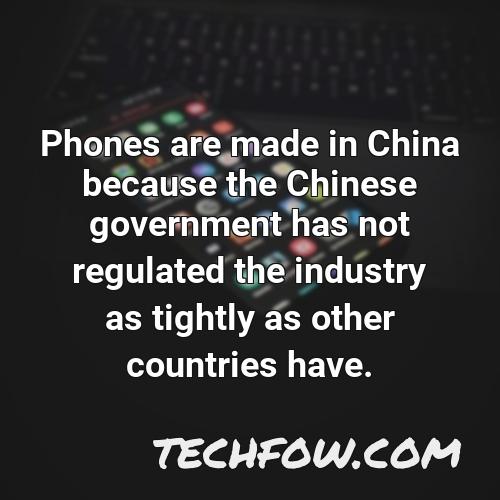 phones are made in china because the chinese government has not regulated the industry as tightly as other countries have