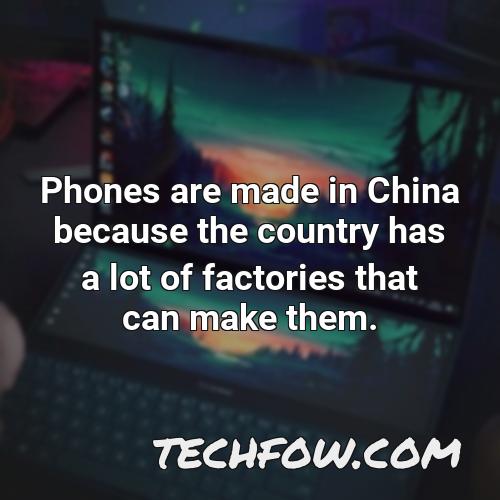 phones are made in china because the country has a lot of factories that can make them