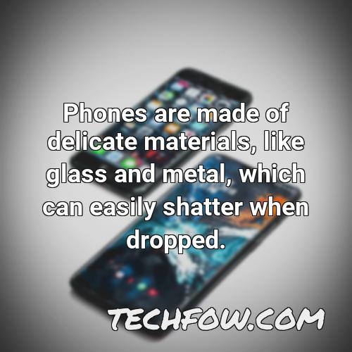phones are made of delicate materials like glass and metal which can easily shatter when dropped