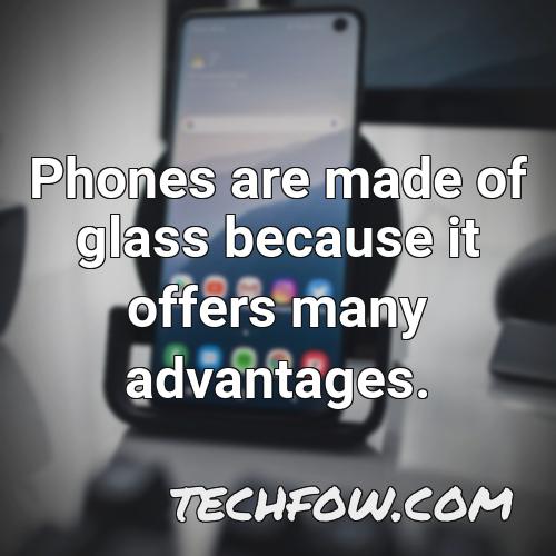 phones are made of glass because it offers many advantages