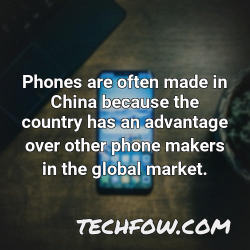 phones are often made in china because the country has an advantage over other phone makers in the global market