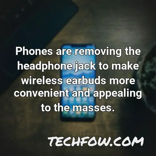 phones are removing the headphone jack to make wireless earbuds more convenient and appealing to the masses