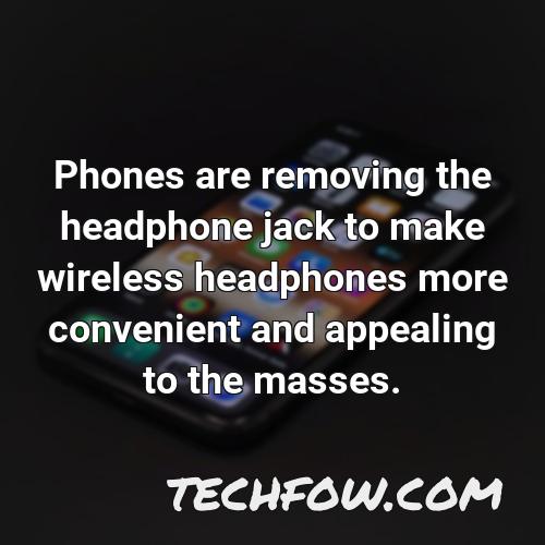 phones are removing the headphone jack to make wireless headphones more convenient and appealing to the masses