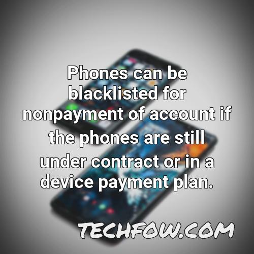 phones can be blacklisted for nonpayment of account if the phones are still under contract or in a device payment plan
