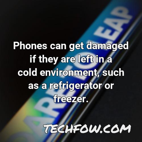 phones can get damaged if they are left in a cold environment such as a refrigerator or freezer