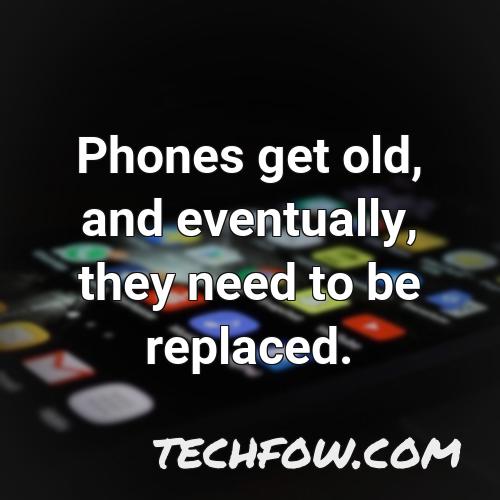 phones get old and eventually they need to be replaced