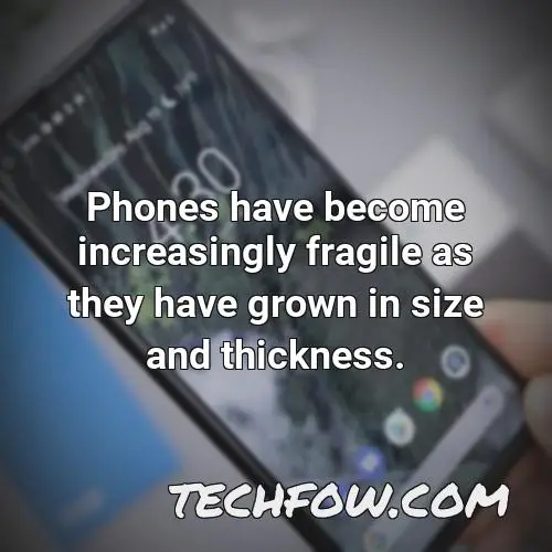 phones have become increasingly fragile as they have grown in size and thickness