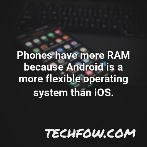 phones have more ram because android is a more flexible operating system than ios 1